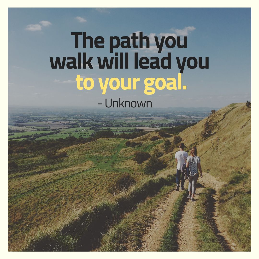 The Path You Walk Leads To Goals